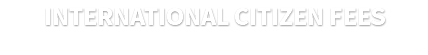 INTERNATIONAL CITIZEN FEES